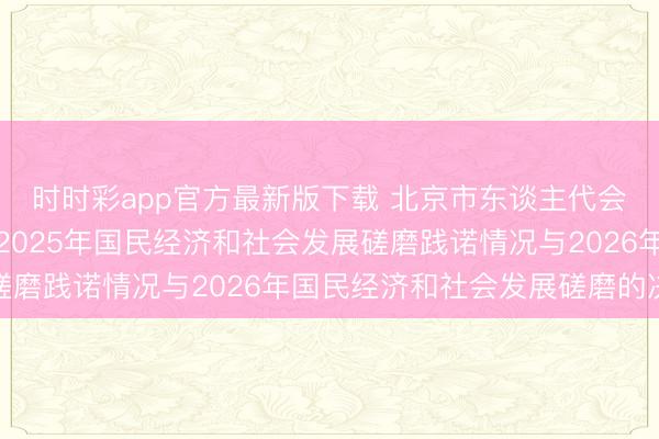 时时彩app官方最新版下载 北京市东谈主代会表决通过对于北京市2025年国民经济和社会发展磋磨践诺情况与2026年国民经济和社会发展磋磨的决策