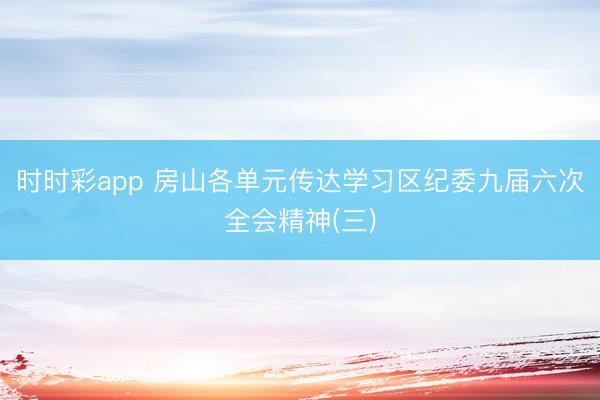 时时彩app 房山各单元传达学习区纪委九届六次全会精神(三)