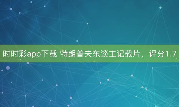 时时彩app下载 特朗普夫东谈主记载片,评分1.7