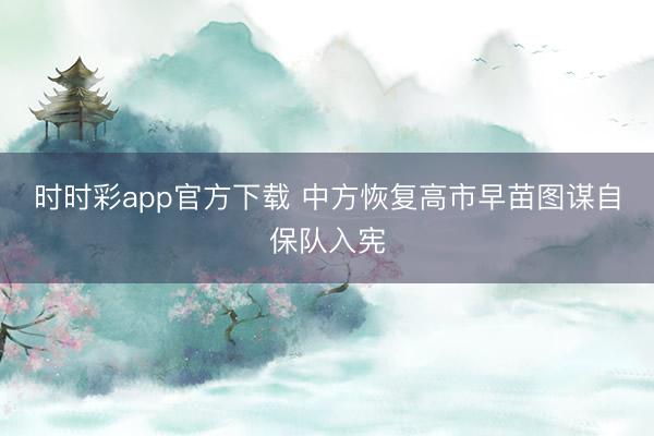 时时彩app官方下载 中方恢复高市早苗图谋自保队入宪