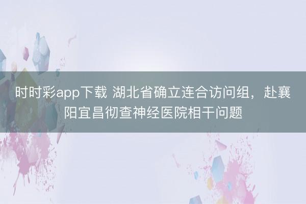 时时彩app下载 湖北省确立连合访问组，<a href=