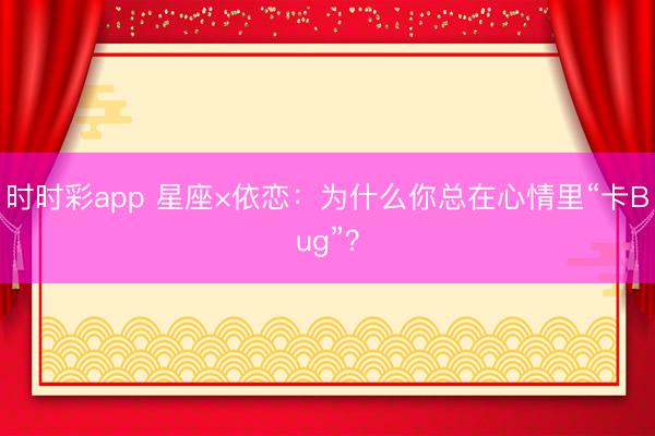 时时彩app 星座×依恋：为什么你总在心情里“卡Bug”？