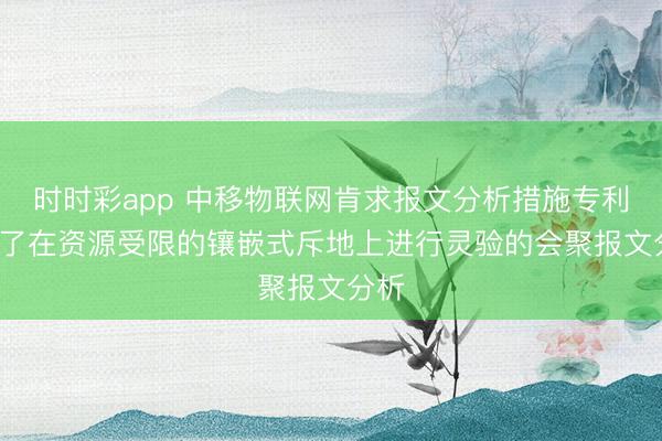 时时彩app 中移物联网肯求报文分析措施专利, 罢了在资源受限的镶嵌式斥地上进行灵验的会聚报文分析