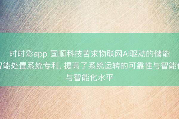时时彩app 国顺科技苦求物联网AI驱动的储能斥地智能处置系统专利, 提高了系统运转的可靠性与智能化水平
