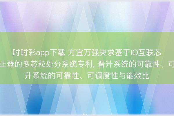 时时彩app下载 方宜万强央求基于IO互联芯粒中小型基板抑止器的多芯粒处分系统专利, 晋升系统的可靠性、可调度性与能效比